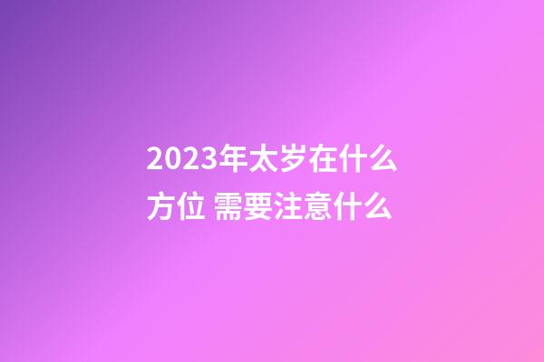 2023年太岁在什么方位 需要注意什么